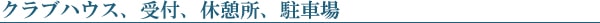 クラブハウス、受付、休憩所、駐車場