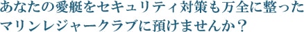 あなたの愛艇をセキュリティ対策も万全に整ったマリンレジャークラブに預けませんか？